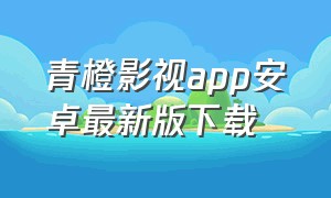 青橙影视app安卓最新版下载