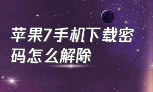 苹果7手机下载密码怎么解除（苹果7下载东西要密码怎么解除）