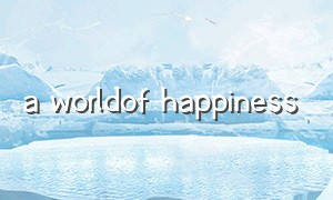 a worldof happiness