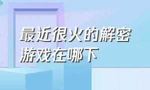 最近很火的解密游戏在哪下