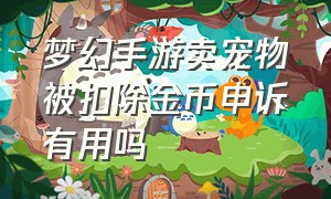 梦幻手游卖宠物被扣除金币申诉有用吗