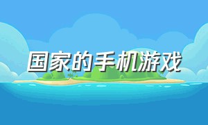 国家的手机游戏（中东国家手机游戏排行榜）