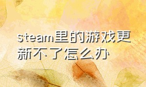 steam里的游戏更新不了怎么办