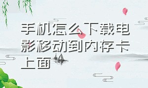 手机怎么下载电影移动到内存卡上面