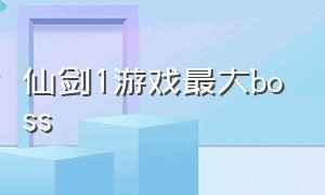 仙剑1游戏最大boss