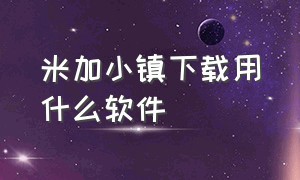 米加小镇下载用什么软件