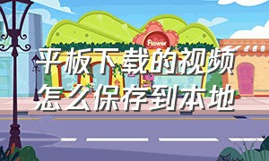 平板下载的视频怎么保存到本地