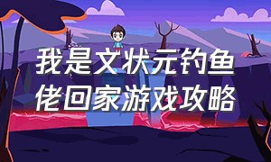 我是文状元钓鱼佬回家游戏攻略