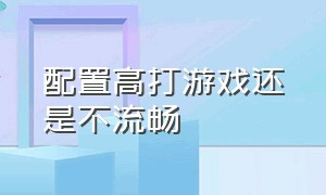 配置高打游戏还是不流畅