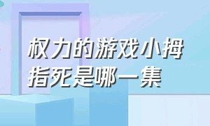 权力的游戏小拇指死是哪一集