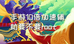 手游10倍加速辅助要不要root