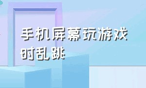 手机屏幕玩游戏时乱跳