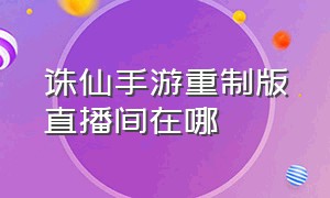 诛仙手游重制版直播间在哪