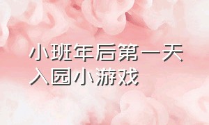 小班年后第一天入园小游戏（小班新生第一天入园户外游戏）