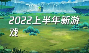 2022上半年新游戏