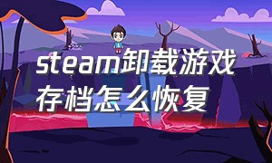 steam卸载游戏存档怎么恢复