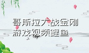 哥斯拉大战金刚游戏视频鲤鱼