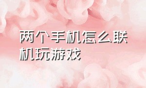 两个手机怎么联机玩游戏