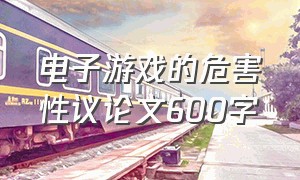 电子游戏的危害性议论文600字（电子游戏的危害性议论文600字怎么写）