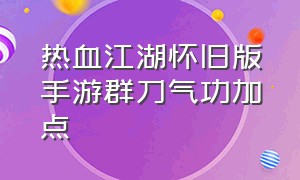 热血江湖怀旧版手游群刀气功加点（热血江湖手游怀旧版医生气功加点）