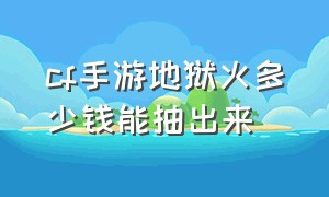 cf手游地狱火多少钱能抽出来