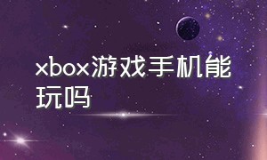 xbox游戏手机能玩吗