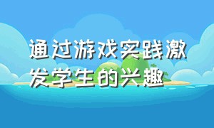 通过游戏实践激发学生的兴趣