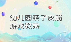 幼儿园亲子皮筋游戏教案