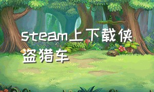 steam上下载侠盗猎车（steam下载侠盗猎车手）