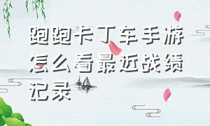 跑跑卡丁车手游怎么看最近战绩记录