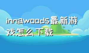 innawoods最新游戏怎么下载