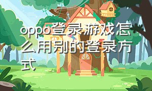 oppo登录游戏怎么用别的登录方式