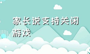 家长说支持关闭游戏