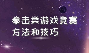 拳击类游戏竞赛方法和技巧（拳击类游戏竞赛方法和技巧视频）