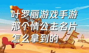 叶罗丽游戏手游那个情公主名片怎么拿到的