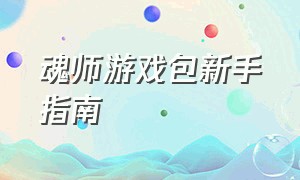 魂师游戏包新手指南（魂师游戏包魂骨可以在哪里获取）