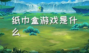 纸巾盒游戏是什么（纸巾盒游戏系列8个分别叫什么）