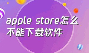 apple store怎么不能下载软件（如何下载apple store没有的软件）