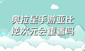 奥拉星手游亚比逆次元会重置吗