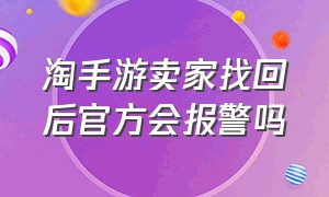 淘手游卖家找回后官方会报警吗