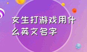 女生打游戏用什么英文名字