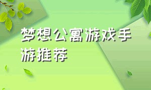 梦想公寓游戏手游推荐（梦想公寓游戏手游推荐攻略）