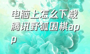 电脑上怎么下载腾讯野狐围棋app