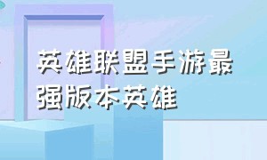 英雄联盟手游最强版本英雄（英雄联盟手游5.0版本英雄推荐）