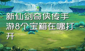 新仙剑奇侠传手游8个宝箱在哪打开