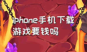 iphone手机下载游戏要钱吗