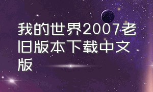 我的世界2007老旧版本下载中文版（我的世界2007老旧版本下载中文版最新）