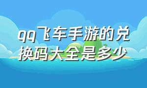 qq飞车手游的兑换码大全是多少（qq飞车手游的礼包兑换码2024）