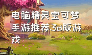 电脑精灵宝可梦手游推荐3d版游戏