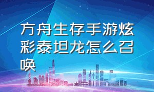 方舟生存手游炫彩泰坦龙怎么召唤